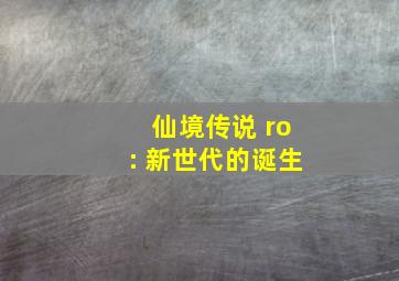 仙境传说 ro: 新世代的诞生